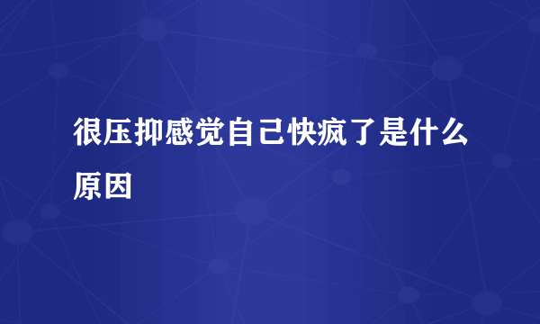 很压抑感觉自己快疯了是什么原因
