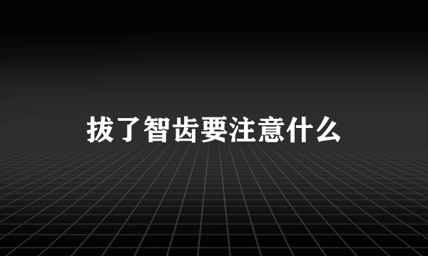拔了智齿要注意什么