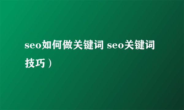 seo如何做关键词 seo关键词技巧）