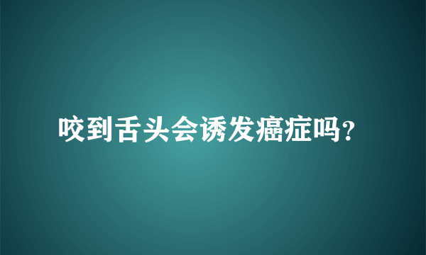 咬到舌头会诱发癌症吗？
