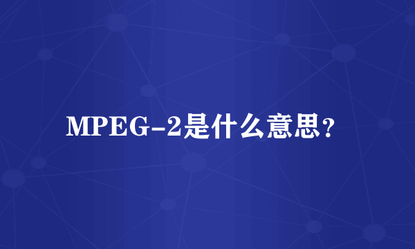 MPEG-2是什么意思？