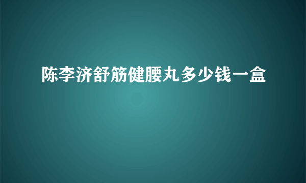陈李济舒筋健腰丸多少钱一盒