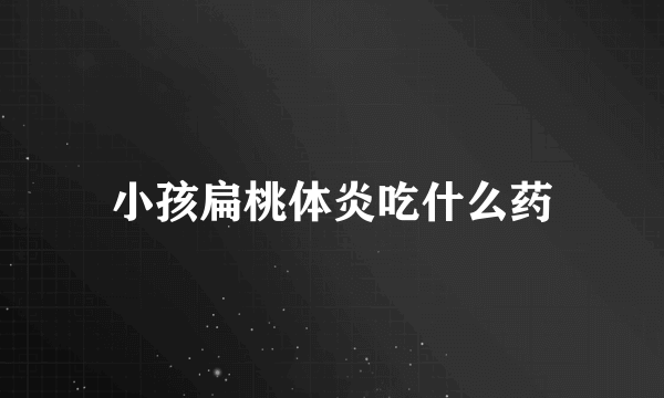 小孩扁桃体炎吃什么药