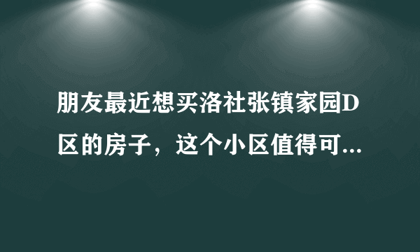 朋友最近想买洛社张镇家园D区的房子，这个小区值得可以买吗？有什么需要注意的吗？