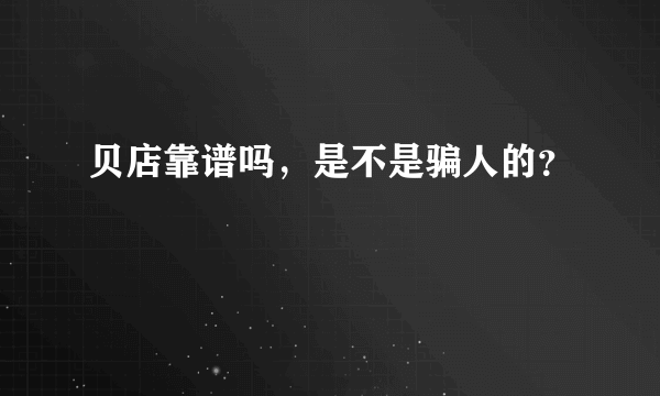 贝店靠谱吗，是不是骗人的？