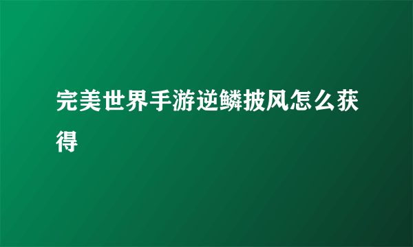 完美世界手游逆鳞披风怎么获得