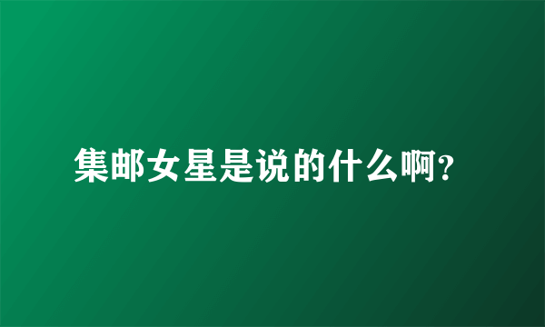集邮女星是说的什么啊？