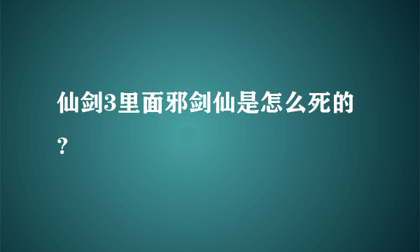 仙剑3里面邪剑仙是怎么死的？