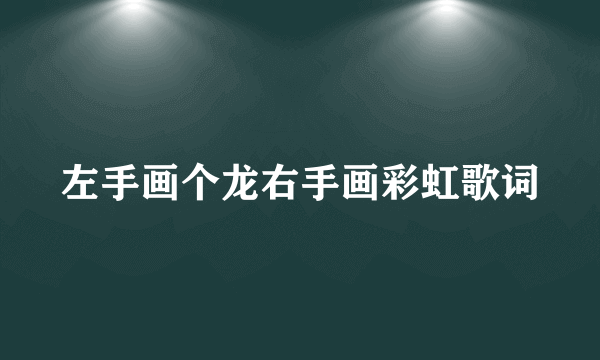 左手画个龙右手画彩虹歌词