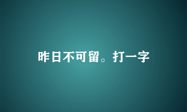 昨日不可留。打一字