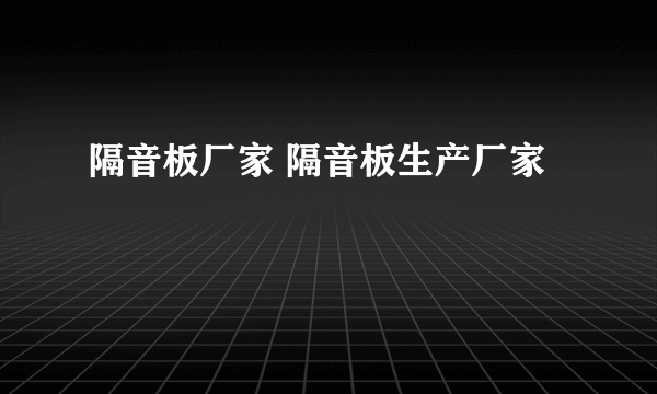 隔音板厂家 隔音板生产厂家
