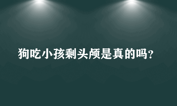 狗吃小孩剩头颅是真的吗？