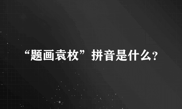 “题画袁枚”拼音是什么？