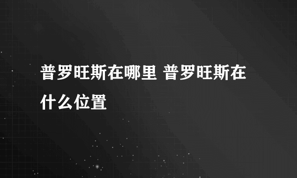 普罗旺斯在哪里 普罗旺斯在什么位置