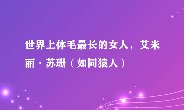 世界上体毛最长的女人，艾米丽·苏珊（如同猿人）