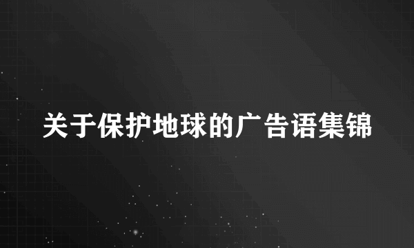 关于保护地球的广告语集锦