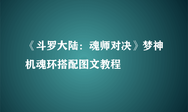 《斗罗大陆：魂师对决》梦神机魂环搭配图文教程