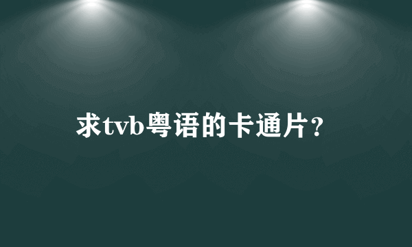 求tvb粤语的卡通片？