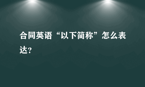 合同英语“以下简称”怎么表达？