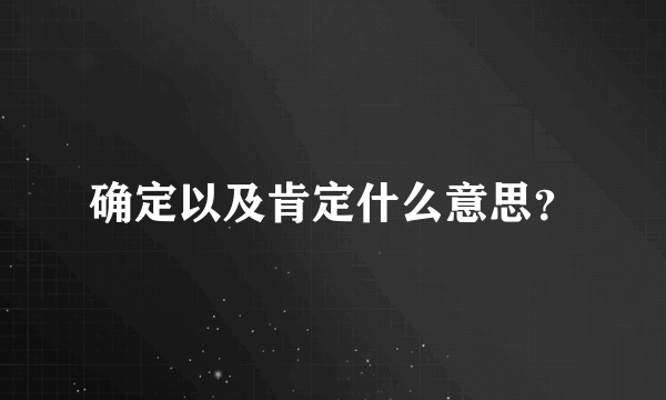 确定以及肯定什么意思？