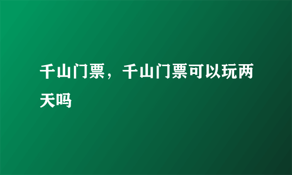 千山门票，千山门票可以玩两天吗