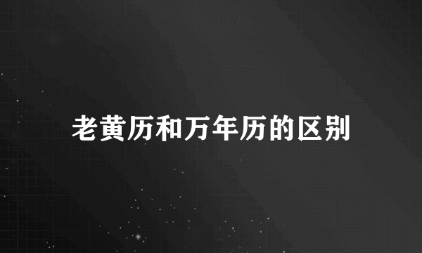老黄历和万年历的区别