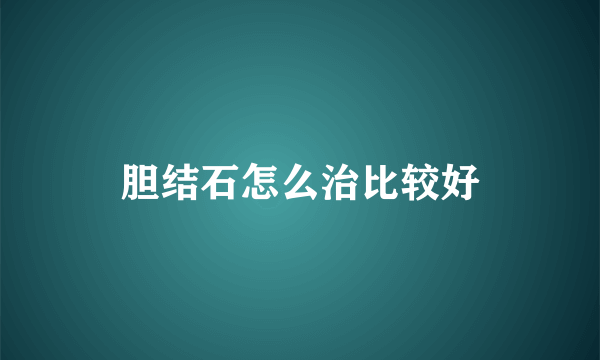 胆结石怎么治比较好