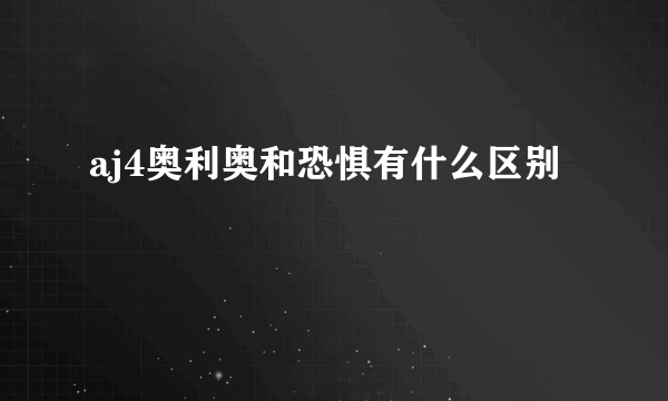 aj4奥利奥和恐惧有什么区别