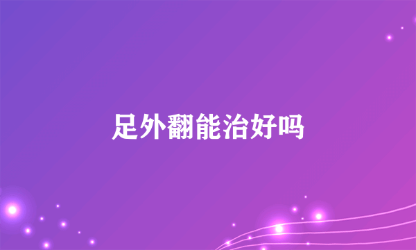 足外翻能治好吗