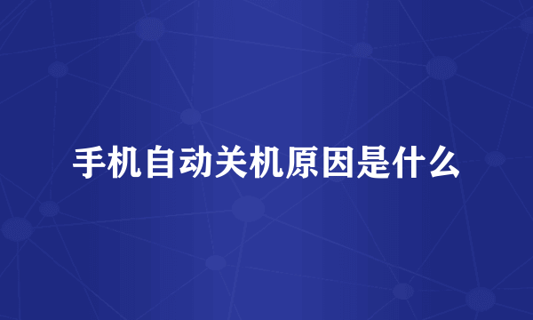 手机自动关机原因是什么