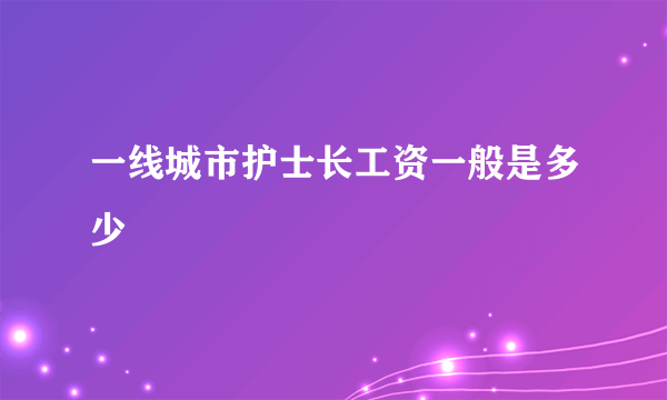 一线城市护士长工资一般是多少
