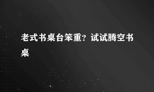 老式书桌台笨重？试试腾空书桌