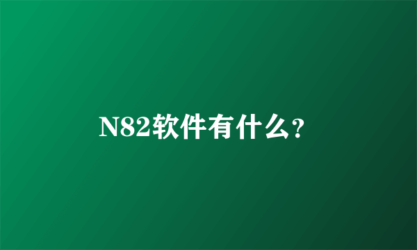 N82软件有什么？