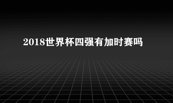 2018世界杯四强有加时赛吗