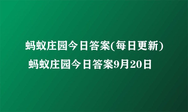 蚂蚁庄园今日答案(每日更新) 蚂蚁庄园今日答案9月20日