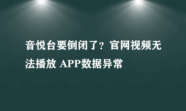 音悦台要倒闭了？官网视频无法播放 APP数据异常