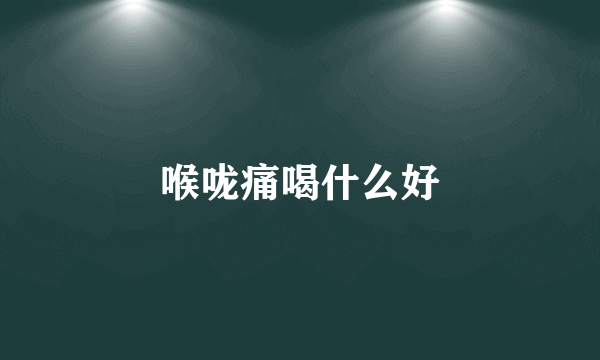 喉咙痛喝什么好