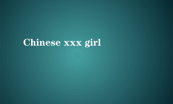 Chinese xxx girl