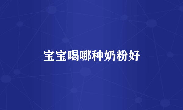 宝宝喝哪种奶粉好