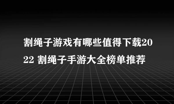 割绳子游戏有哪些值得下载2022 割绳子手游大全榜单推荐