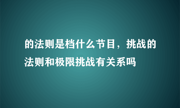 的法则是档什么节目，挑战的法则和极限挑战有关系吗