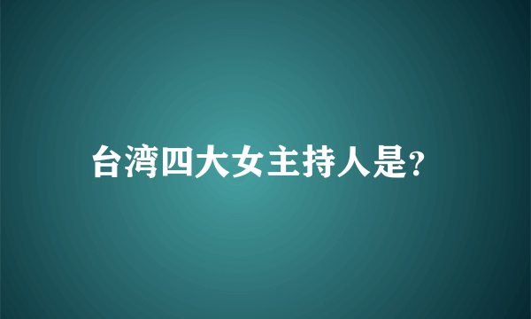 台湾四大女主持人是？