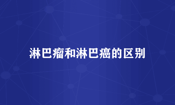 淋巴瘤和淋巴癌的区别