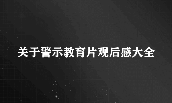 关于警示教育片观后感大全