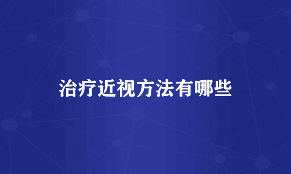 治疗近视方法有哪些