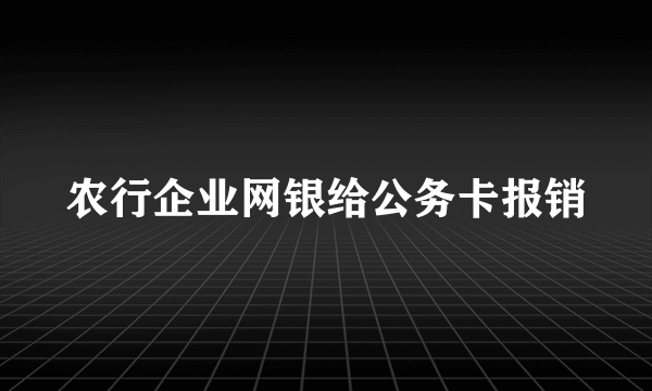 农行企业网银给公务卡报销