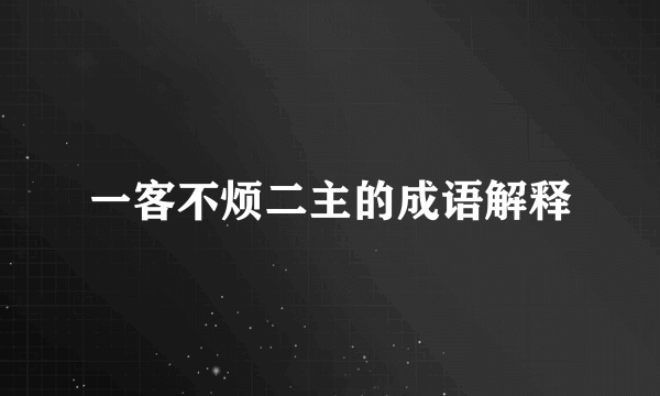 一客不烦二主的成语解释