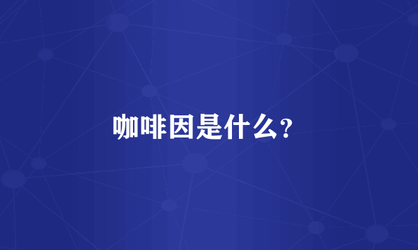 咖啡因是什么？