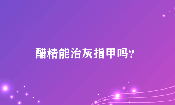 醋精能治灰指甲吗？