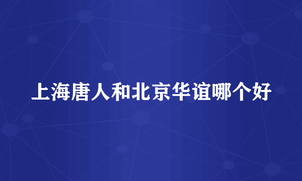 上海唐人和北京华谊哪个好